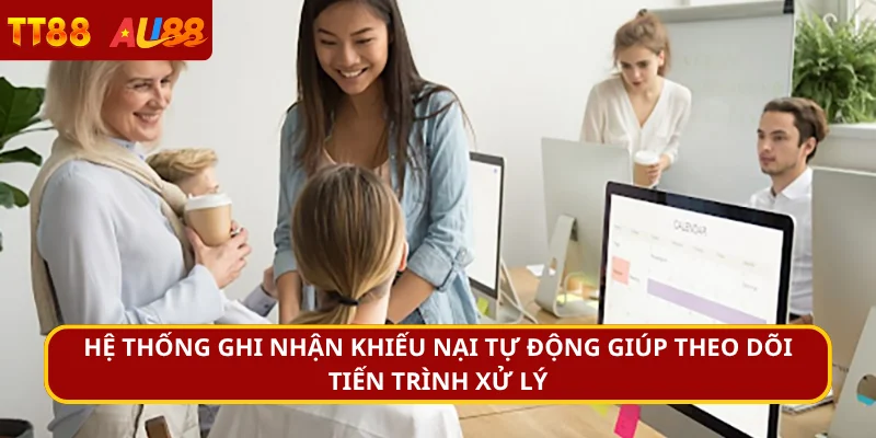 Hệ thống ghi nhận khiếu nại tự động giúp theo dõi tiến trình xử lý
